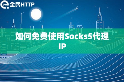 如何免费使用Socks5代理IP