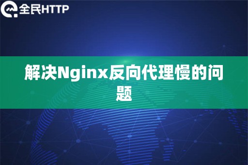 解决Nginx反向代理慢的问题