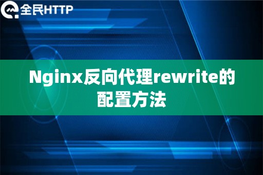 Nginx反向代理rewrite的配置方法