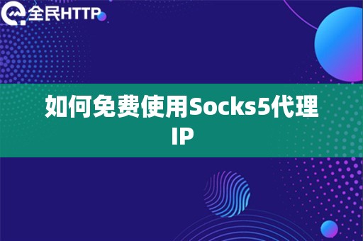 如何免费使用Socks5代理IP