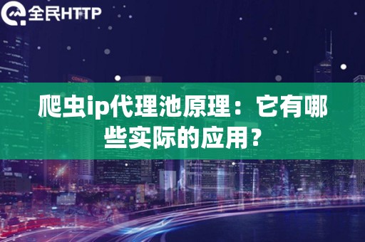 爬虫ip代理池原理：它有哪些实际的应用？