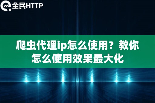 爬虫代理ip怎么使用？教你怎么使用效果最大化