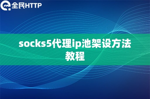 socks5代理ip池架设方法教程