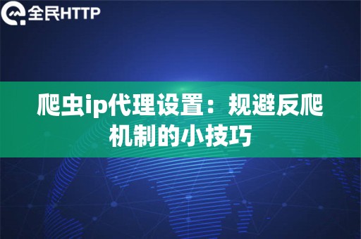 爬虫ip代理设置：规避反爬机制的小技巧