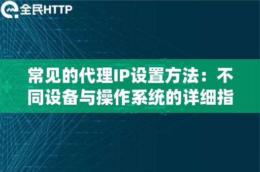 常见的代理IP设置方法：不同设备与操作系统的详细指南