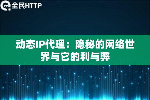 动态IP代理：隐秘的网络世界与它的利与弊