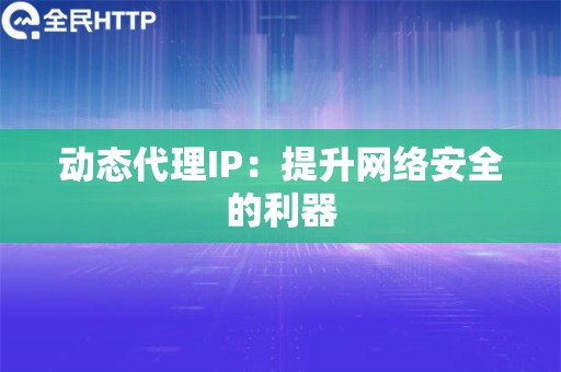 动态代理IP：提升网络安全的利器