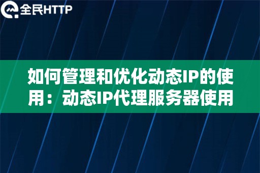 如何管理和优化动态IP的使用：动态IP代理服务器使用的策略