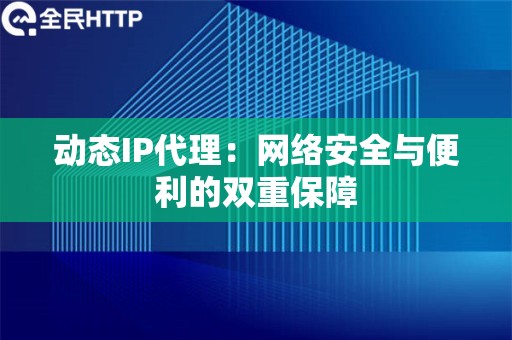 动态IP代理：网络安全与便利的双重保障