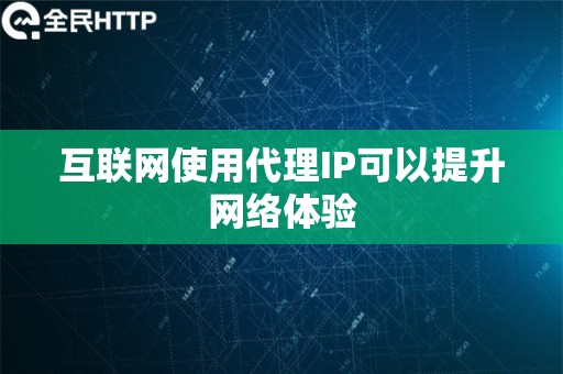 互联网使用代理IP可以提升网络体验