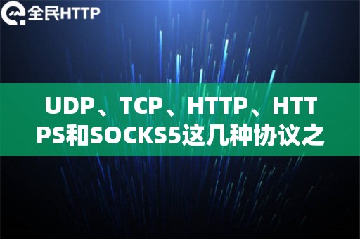 UDP、TCP、HTTP、HTTPS和SOCKS5这几种协议之间的不同之处