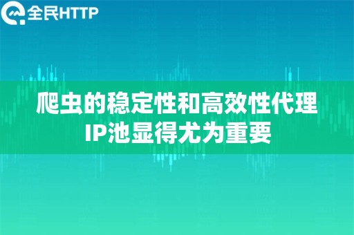 爬虫的稳定性和高效性代理IP池显得尤为重要