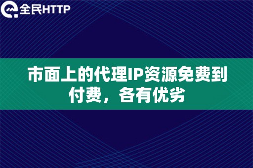 市面上的代理IP资源免费到付费，各有优劣