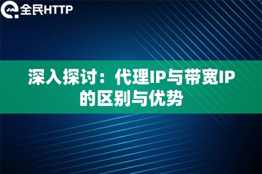 深入探讨：代理IP与带宽IP的区别与优势