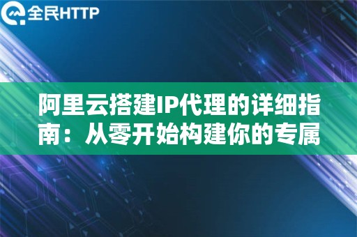 阿里云搭建IP代理的详细指南：从零开始构建你的专属代理服务器 