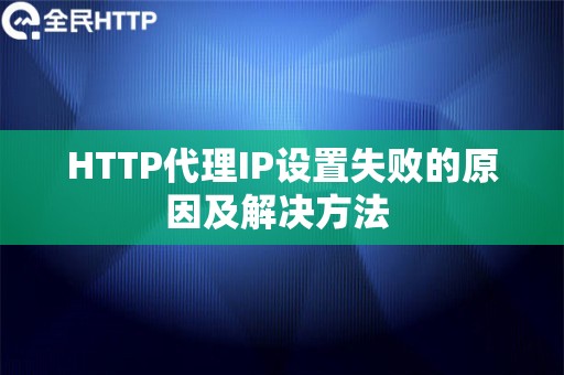 HTTP代理IP设置失败的原因及解决方法 