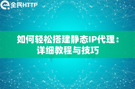 如何轻松搭建静态IP代理：详细教程与技巧