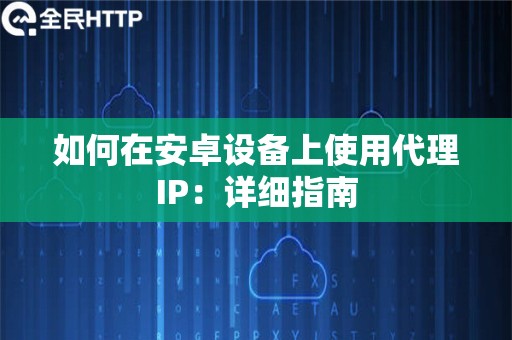 如何在安卓设备上使用代理IP：详细指南