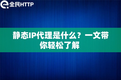 静态IP代理是什么？一文带你轻松了解 