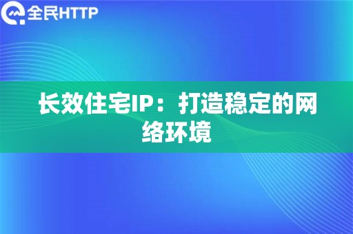 长效住宅IP：打造稳定的网络环境