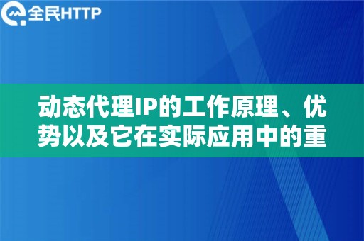 动态代理IP的工作原理、优势以及它在实际应用中的重要性