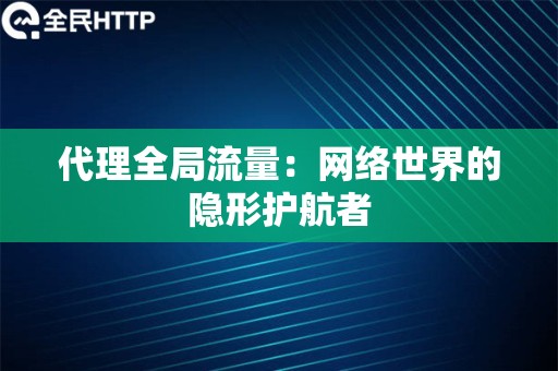 代理全局流量：网络世界的隐形护航者