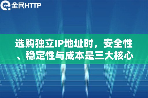 选购独立IP地址时，安全性、稳定性与成本是三大核心考量点