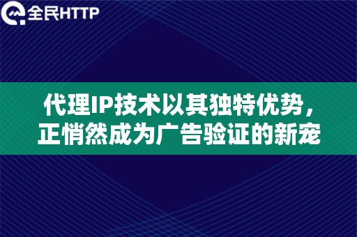 代理IP技术以其独特优势，正悄然成为广告验证的新宠