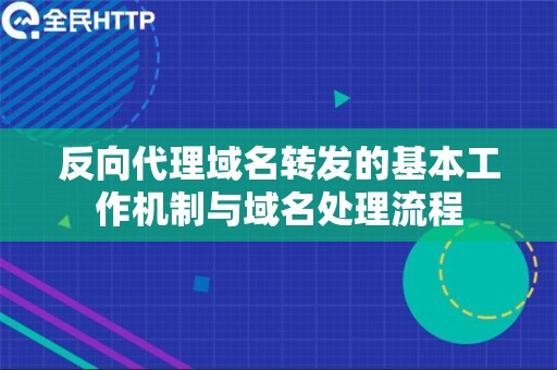 反向代理域名转发的基本工作机制与域名处理流程