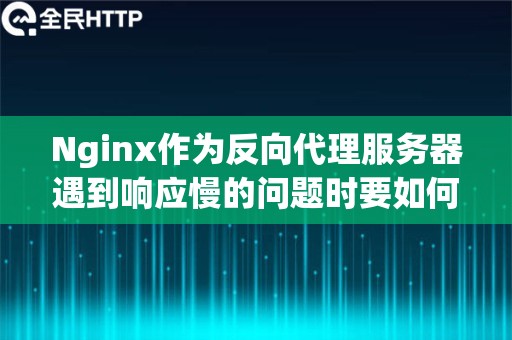 Nginx作为反向代理服务器遇到响应慢的问题时要如何解决