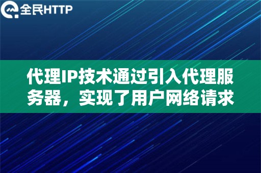 代理IP技术通过引入代理服务器，实现了用户网络请求的中转