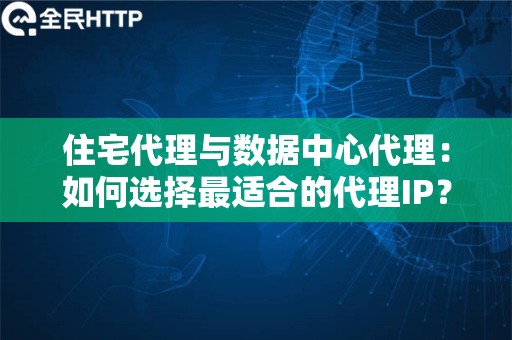 住宅代理与数据中心代理：如何选择最适合的代理IP？