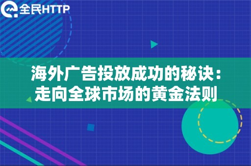 海外广告投放成功的秘诀：走向全球市场的黄金法则