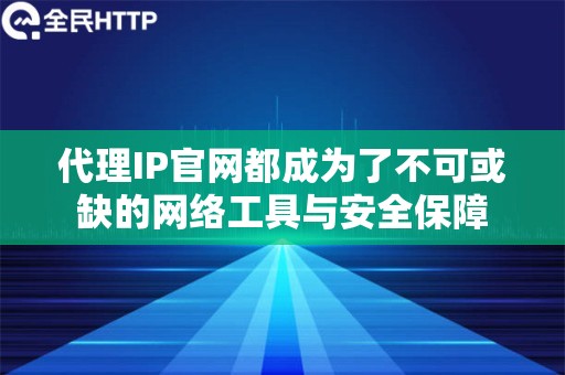 代理IP官网都成为了不可或缺的网络工具与安全保障