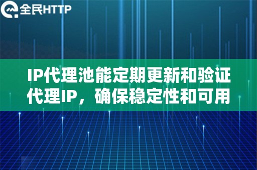 IP代理池能定期更新和验证代理IP，确保稳定性和可用性