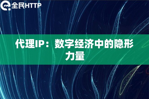 代理IP：数字经济中的隐形力量