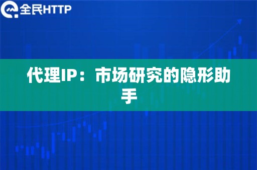 代理IP：市场研究的隐形助手