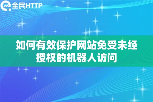 如何有效保护网站免受未经授权的机器人访问