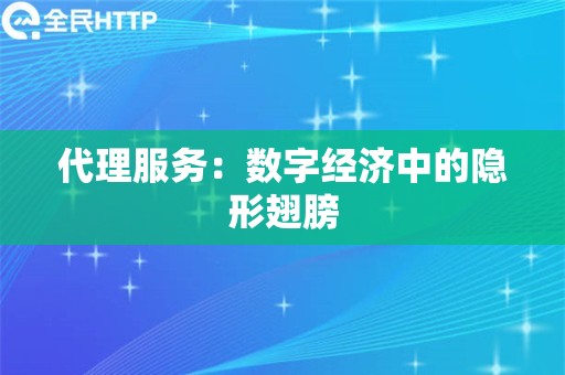 代理服务：数字经济中的隐形翅膀