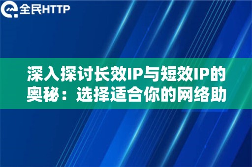 深入探讨长效IP与短效IP的奥秘：选择适合你的网络助手