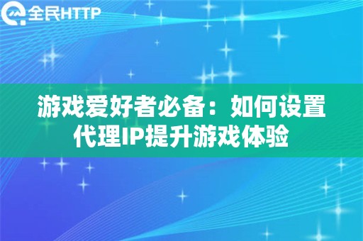 游戏爱好者必备：如何设置代理IP提升游戏体验