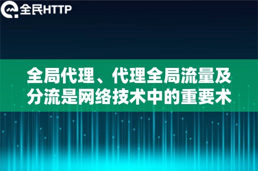 全局代理、代理全局流量及分流是网络技术中的重要术语