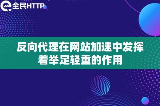 反向代理在网站加速中发挥着举足轻重的作用