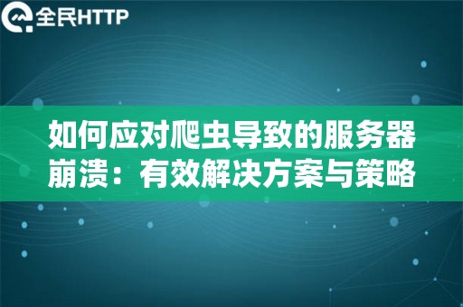 如何应对爬虫导致的服务器崩溃：有效解决方案与策略