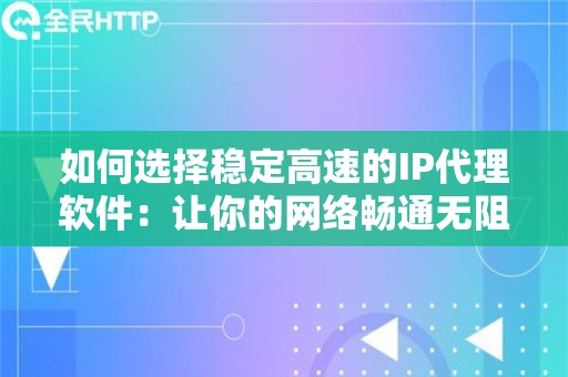 如何选择稳定高速的IP代理软件：让你的网络畅通无阻