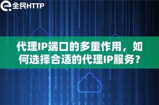 代理IP端口的多重作用，如何选择合适的代理IP服务？