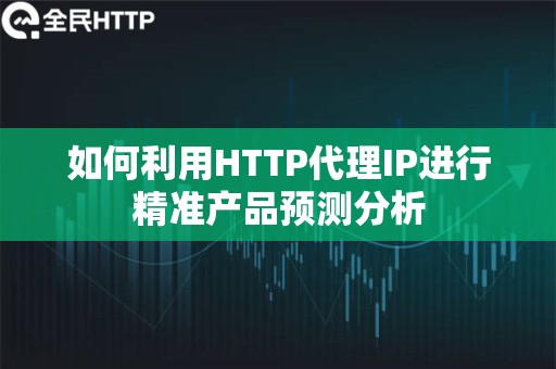 如何利用HTTP代理IP进行精准产品预测分析