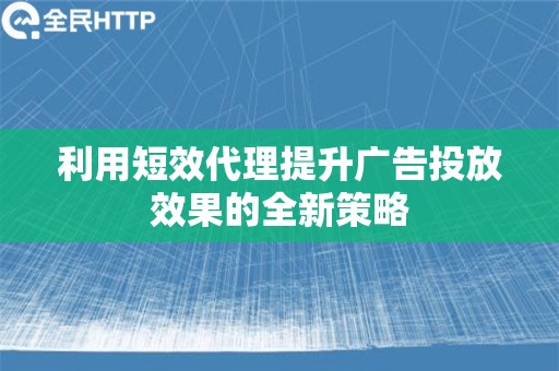 利用短效代理提升广告投放效果的全新策略