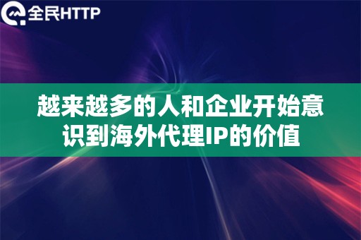 越来越多的人和企业开始意识到海外代理IP的价值