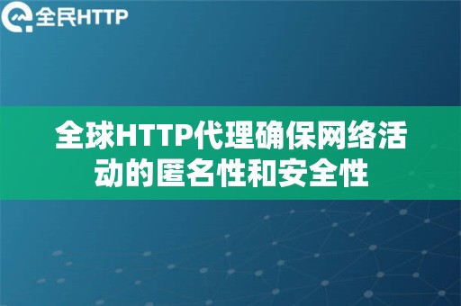 全球HTTP代理确保网络活动的匿名性和安全性